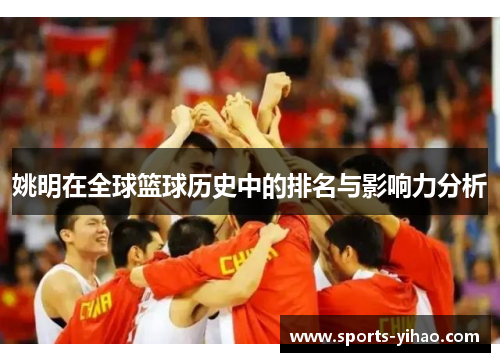 姚明在全球篮球历史中的排名与影响力分析