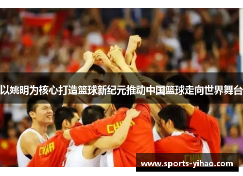 以姚明为核心打造篮球新纪元推动中国篮球走向世界舞台