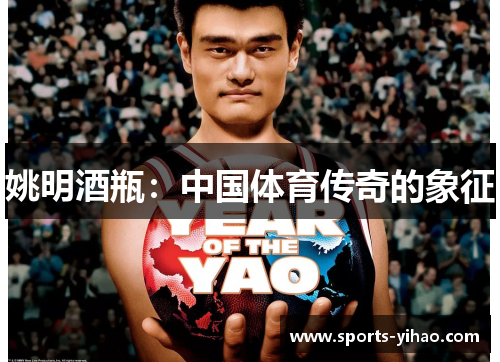 姚明酒瓶：中国体育传奇的象征