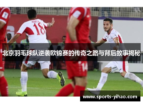 北京羽毛球队逆袭欧锦赛的传奇之路与背后故事揭秘