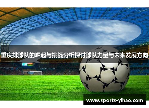 重庆排球队的崛起与挑战分析探讨球队力量与未来发展方向