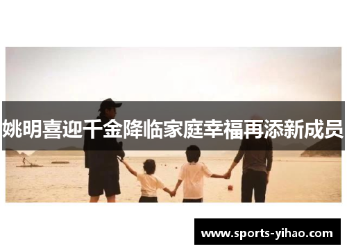 姚明喜迎千金降临家庭幸福再添新成员