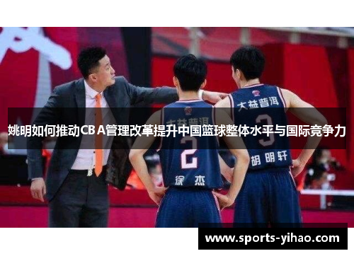 姚明如何推动CBA管理改革提升中国篮球整体水平与国际竞争力
