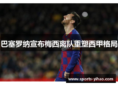 巴塞罗纳宣布梅西离队重塑西甲格局