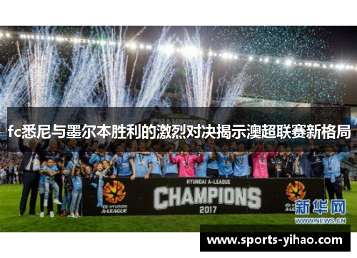 fc悉尼与墨尔本胜利的激烈对决揭示澳超联赛新格局
