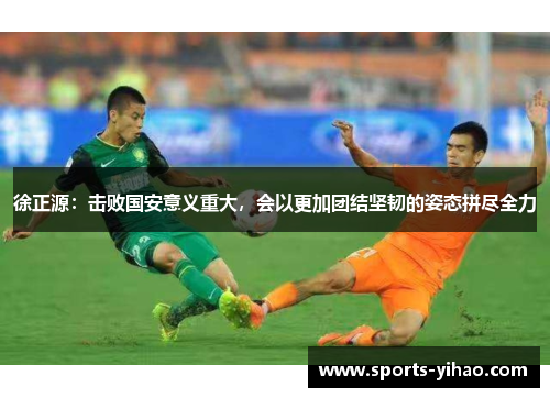 徐正源：击败国安意义重大，会以更加团结坚韧的姿态拼尽全力