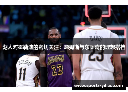 湖人对霍勒迪的密切关注：詹姆斯与东契奇的理想搭档