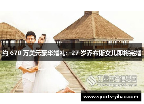 约 670 万美元豪华婚礼：27 岁乔布斯女儿即将完婚