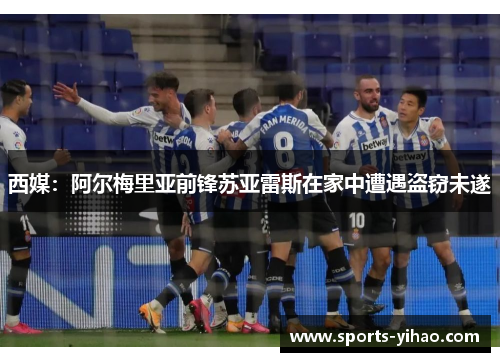 西媒：阿尔梅里亚前锋苏亚雷斯在家中遭遇盗窃未遂