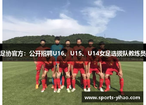 足协官方：公开招聘U16、U15、U14女足选拔队教练员